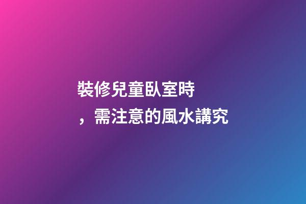 裝修兒童臥室時，需注意的風水講究